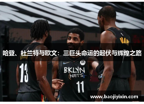 哈登、杜兰特与欧文：三巨头命运的起伏与辉煌之路