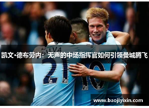凯文·德布劳内：无声的中场指挥官如何引领曼城腾飞