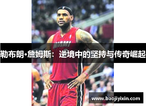 勒布朗·詹姆斯：逆境中的坚持与传奇崛起