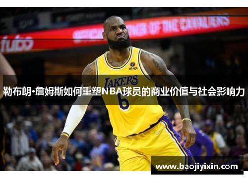 勒布朗·詹姆斯如何重塑NBA球员的商业价值与社会影响力