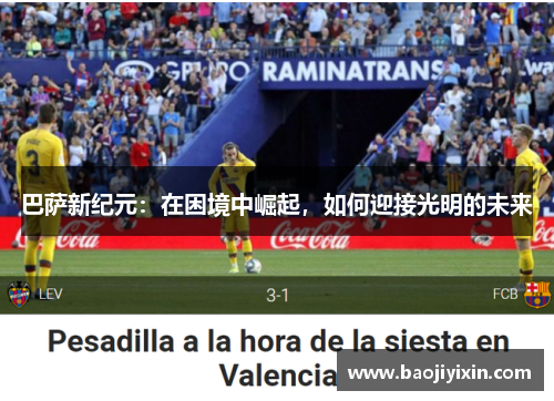 巴萨新纪元：在困境中崛起，如何迎接光明的未来