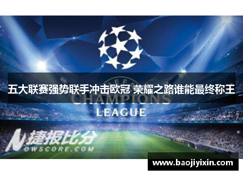 五大联赛强势联手冲击欧冠 荣耀之路谁能最终称王