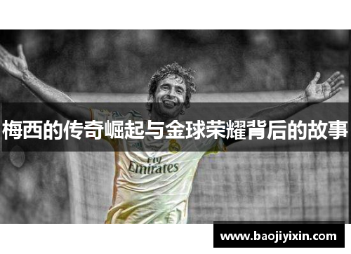 梅西的传奇崛起与金球荣耀背后的故事