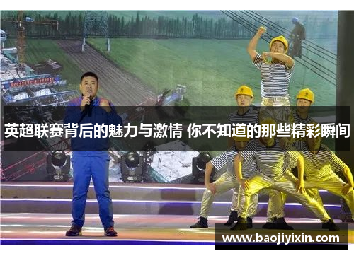 英超联赛背后的魅力与激情 你不知道的那些精彩瞬间