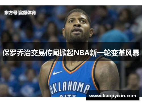保罗乔治交易传闻掀起NBA新一轮变革风暴