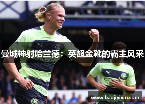 曼城神射哈兰德：英超金靴的霸主风采