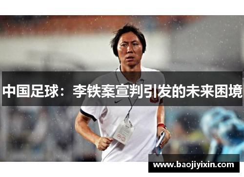 中国足球：李铁案宣判引发的未来困境
