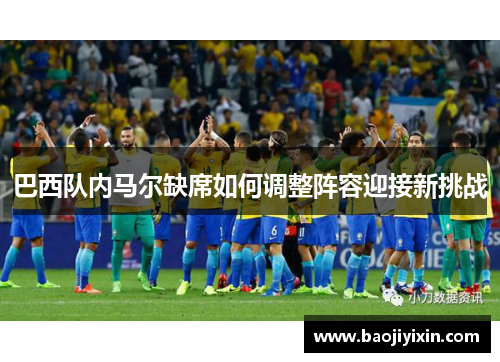 巴西队内马尔缺席如何调整阵容迎接新挑战