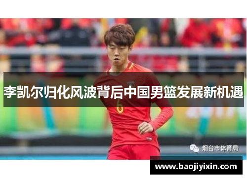 李凯尔归化风波背后中国男篮发展新机遇