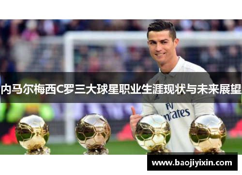 内马尔梅西C罗三大球星职业生涯现状与未来展望