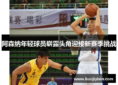 阿森纳年轻球员崭露头角迎接新赛季挑战