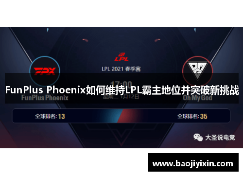 FunPlus Phoenix如何维持LPL霸主地位并突破新挑战 FunPlus Phoenix如何维持LPL霸主地位并突破新挑战