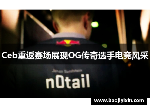 Ceb重返赛场展现OG传奇选手电竞风采