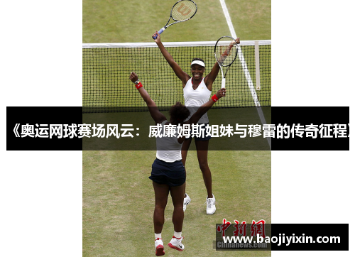 《奥运网球赛场风云：威廉姆斯姐妹与穆雷的传奇征程》