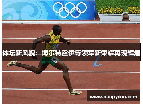 体坛新风貌:博尔特霍伊等领军新荣耀再现辉煌 体坛新风貌:博尔特霍伊等领军新荣耀再现辉煌