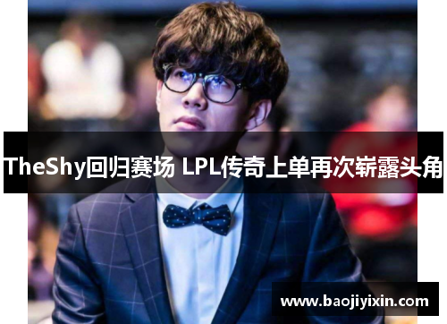 TheShy回归赛场 LPL传奇上单再次崭露头角
