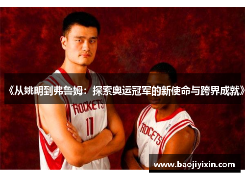 《从姚明到弗鲁姆：探索奥运冠军的新使命与跨界成就》