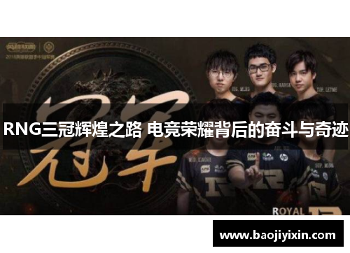 RNG三冠辉煌之路 电竞荣耀背后的奋斗与奇迹