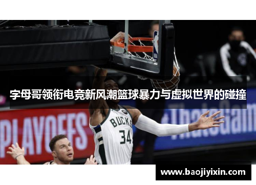 字母哥领衔电竞新风潮篮球暴力与虚拟世界的碰撞