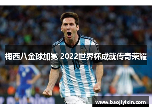 梅西八金球加冕 2022世界杯成就传奇荣耀