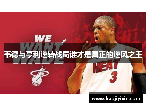 韦德与亨利逆转战局谁才是真正的逆风之王