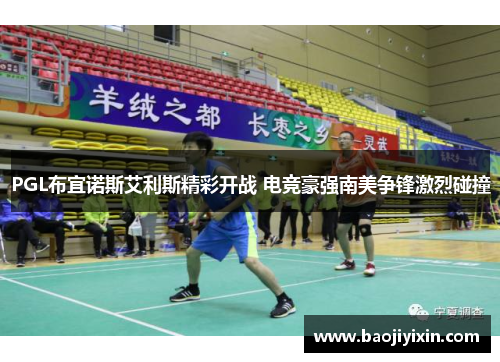 PGL布宜诺斯艾利斯精彩开战 电竞豪强南美争锋激烈碰撞