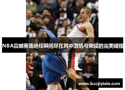 NBA震撼赛场绝佳瞬间尽在其中激情与荣耀的完美碰撞