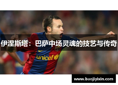 伊涅斯塔：巴萨中场灵魂的技艺与传奇