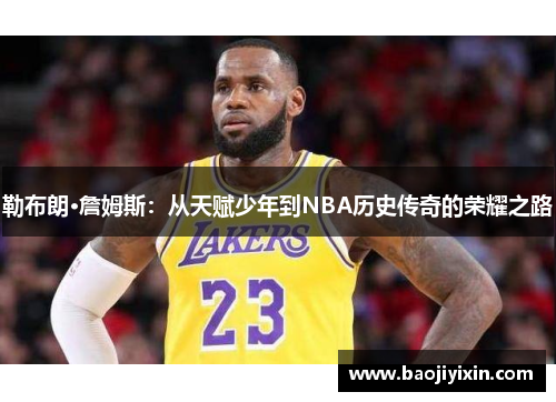 勒布朗·詹姆斯：从天赋少年到NBA历史传奇的荣耀之路