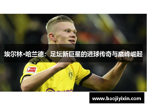 埃尔林·哈兰德：足坛新巨星的进球传奇与巅峰崛起