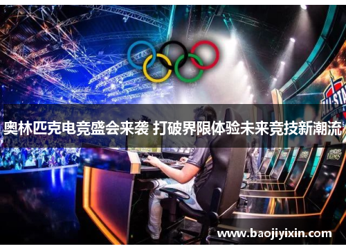 奥林匹克电竞盛会来袭 打破界限体验未来竞技新潮流