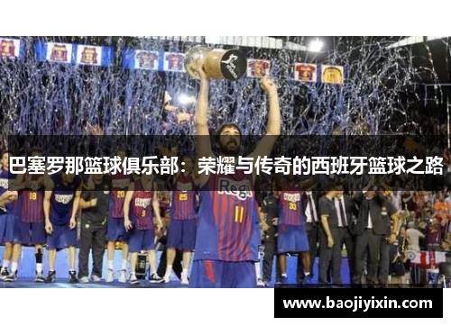 巴塞罗那篮球俱乐部：荣耀与传奇的西班牙篮球之路