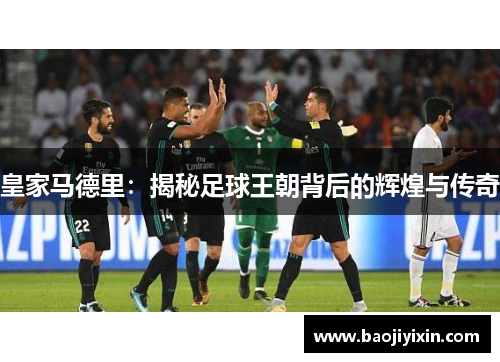 皇家马德里：揭秘足球王朝背后的辉煌与传奇