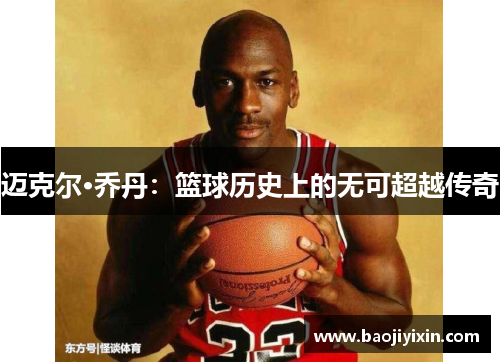 迈克尔·乔丹：篮球历史上的无可超越传奇