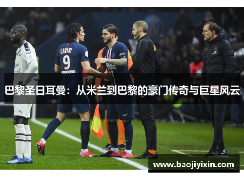 巴黎圣日耳曼：从米兰到巴黎的豪门传奇与巨星风云