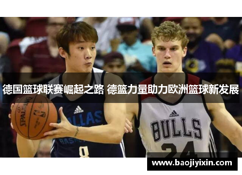 德国篮球联赛崛起之路 德篮力量助力欧洲篮球新发展