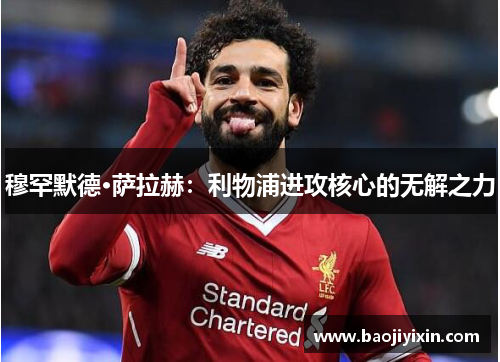 穆罕默德·萨拉赫：利物浦进攻核心的无解之力