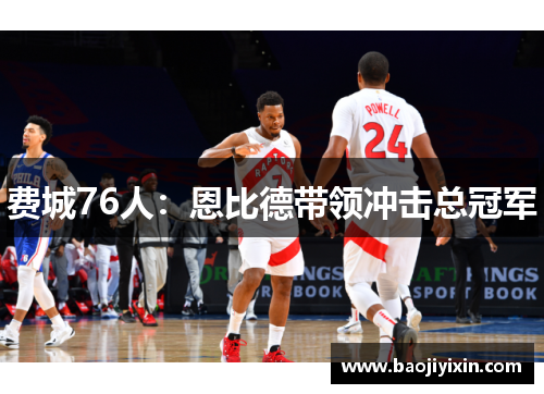 费城76人：恩比德带领冲击总冠军