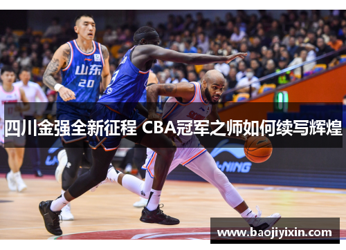 四川金强全新征程 CBA冠军之师如何续写辉煌