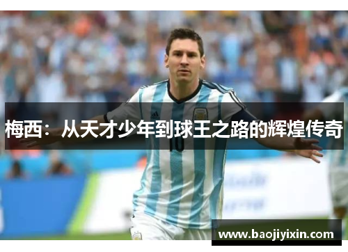 梅西：从天才少年到球王之路的辉煌传奇