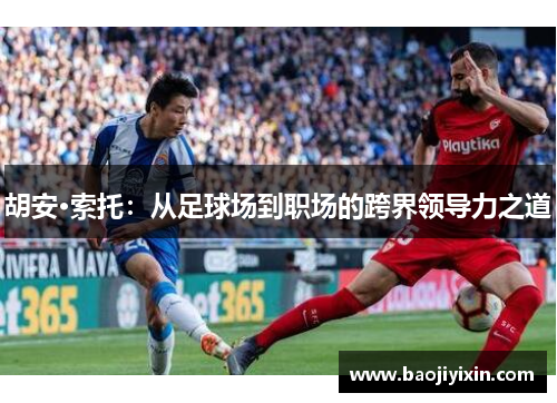 胡安·索托：从足球场到职场的跨界领导力之道