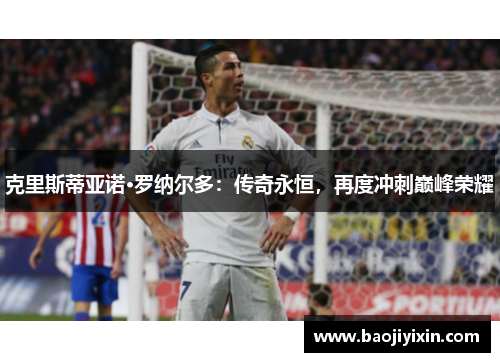 克里斯蒂亚诺·罗纳尔多：传奇永恒，再度冲刺巅峰荣耀