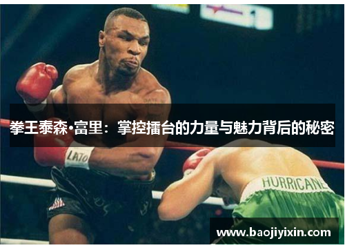 拳王泰森·富里：掌控擂台的力量与魅力背后的秘密