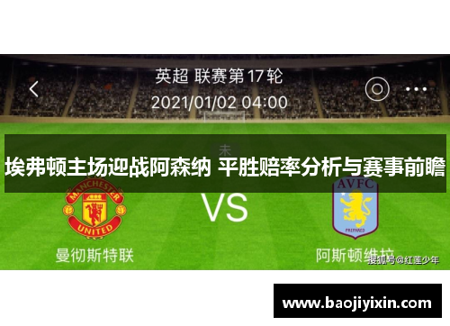 埃弗顿主场迎战阿森纳 平胜赔率分析与赛事前瞻