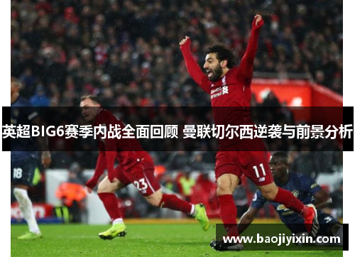 英超BIG6赛季内战全面回顾 曼联切尔西逆袭与前景分析