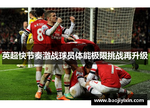 英超快节奏激战球员体能极限挑战再升级