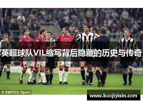 英超球队VIL缩写背后隐藏的历史与传奇