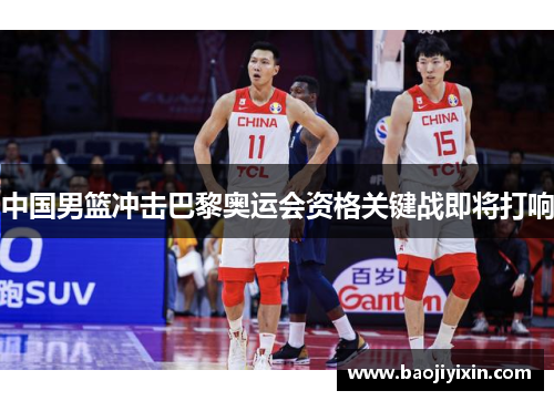 中国男篮冲击巴黎奥运会资格关键战即将打响
