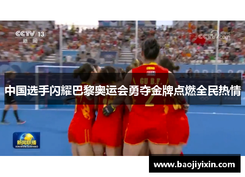 中国选手闪耀巴黎奥运会勇夺金牌点燃全民热情